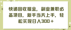 （11747期）快递回收掘金，副业兼职必备项目，新手当天上手，轻松实现日入300＋-琴书聊项目