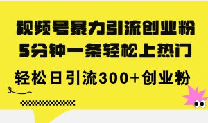 （11754期）视频号暴力引流创业粉，5分钟一条轻松上热门，轻松日引流300+创业粉-琴书聊项目