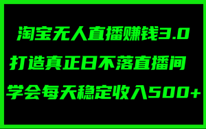 (11765期)淘宝无人直播赚钱3.0,打造真正日不落直播间 ,学会每天稳定收入500+-琴书聊项目