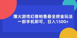 （11808期）爆火游戏幻兽帕鲁最全捞金玩法，一部手机即可，日入1500+-琴书聊项目