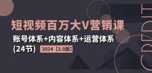 2024短视频百万大V营销课【3.0版】账号体系+内容体系+运营体系(24节)-琴书聊项目