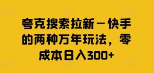 夸克搜索拉新—快手的两种万年玩法，零成本日入300+-琴书聊项目