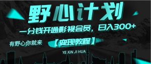 （11860期）《野心计划》一分钱卖影视会员，日入300+-琴书聊项目