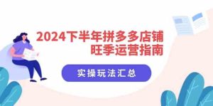 2024下半年拼多多店铺旺季运营指南：实操玩法汇总（8节课）-琴书聊项目