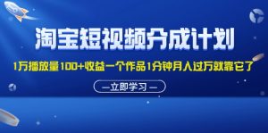 (11908期)淘宝短视频分成计划1万播放量100+收益一个作品1分钟月入过万就靠它了-琴书聊项目