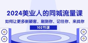 （11918期）2024美业人的同城流量课：如何让更多新顾客，刷到你、记住你、来找你-琴书聊项目