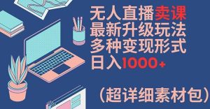 无人直播卖课最新升级玩法，多种变现形式，日入1000+(超详细素材包)【揭秘】-琴书聊项目