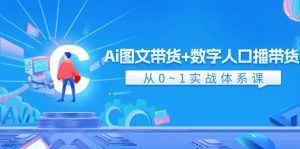 Ai图文带货+数字人口播带货,从0-1实战体系课(43节)-琴书聊项目