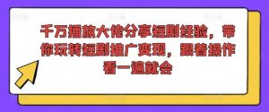 千万播放大佬分享短剧经验，带你玩转短剧推广变现，跟着操作看一遍就会-琴书聊项目