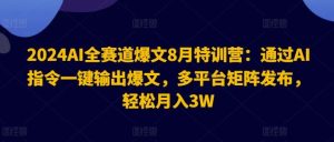2024AI全赛道爆文8月特训营:通过AI指令一键输出爆文,多平台矩阵发布,轻松月入3W【揭秘】-琴书聊项目