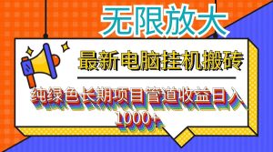 （12004期）最新电脑挂机搬砖，纯绿色长期稳定项目，带管道收益轻松日入1000+-琴书聊项目