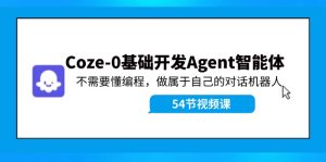 Coze-0基础开发 Agent智能体教程：不需要懂编程，做属于自己的对话机器人-琴书聊项目