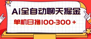 （12072期）AI全自动聊天掘金，单机日撸100-300＋ 有手就行-琴书聊项目