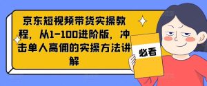 京东短视频带货实操教程，从1-100进阶版，冲击单人高佣的实操方法讲解-琴书聊项目