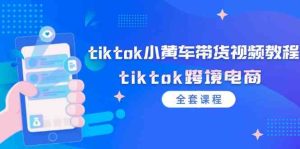 tiktok小黄车带货视频教程，tiktok跨境电商（全套课程）-琴书聊项目