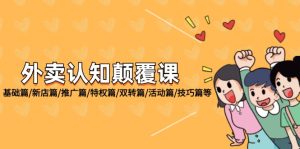 （12096期）外卖 认知颠覆课：基础篇/新店篇/推广篇/特权篇/双转篇/活动篇/技巧篇等-琴书聊项目
