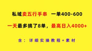 私域卖五行手串，一单400-600，一天最多搞了8单，最高日入4000+-琴书聊项目