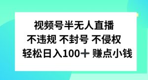 视频号半无人直播，不违规不封号，轻松日入100+-琴书聊项目