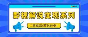 影视解说变现系列，二剪搬运过原创从0到1，喂饭式教程-琴书聊项目
