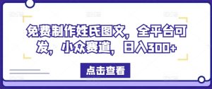 免费制作姓氏图文，全平台可发，小众赛道，日入300+-琴书聊项目