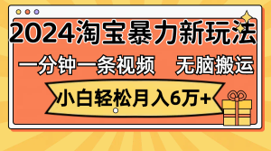 （12239期）一分钟一条视频，无脑搬运，小白轻松月入6万+2024淘宝暴力新玩法，可批量-琴书聊项目