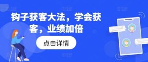 钩子获客大法，学会获客，业绩加倍-琴书聊项目