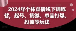 2024年个体直播训练营,起号、货源、单品打爆、投流等玩法-琴书聊项目