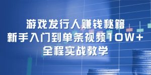 （12336期）游戏发行人赚钱秘籍：新手入门到单条视频10W+，全程实战教学-琴书聊项目
