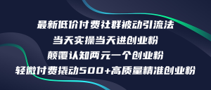 (12346期)最新低价付费社群日引500+高质量精准创业粉,当天实操当天进创业粉,日…-琴书聊项目