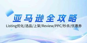 亚马逊全攻略：Listing优化、选品、上架、Review、PPC、秒杀、优惠券等-琴书聊项目