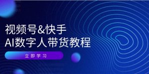 （12470期）视频号&快手-AI数字人带货教程：认知、技术、运营、拓展与资源变现-琴书聊项目