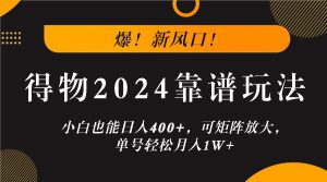 爆！新风口！小白也能日入400+，得物2024靠谱玩法，可矩阵放大，单号轻松月入1W+-琴书聊项目