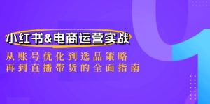 小红书&电商运营实战：从账号优化到选品策略，再到直播带货的全面指南-琴书聊项目