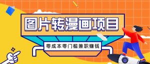 图片转漫画项目，零成本零门槛信息差赚钱，兼职操作月收益千元-琴书聊项目