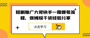 短剧推广大佬快手一周爆号流程，保姆级干货经验分享-琴书聊项目