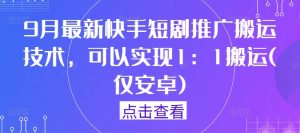 9月最新快手短剧推广搬运技术，可以实现1：1搬运(仅安卓)-琴书聊项目