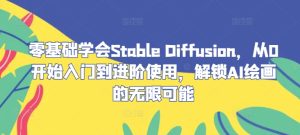 零基础学会Stable Diffusion，从0开始入门到进阶使用，解锁AI绘画的无限可能-琴书聊项目