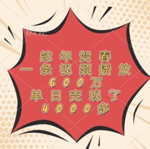 蛇年贺春，一条视频播放600万，单日变现了4000多-琴书聊项目