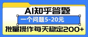 AI知乎答题掘金，一个问题收益5-20元，批量操作每天稳定200+-琴书聊项目