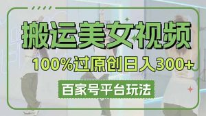 搬运美女视频100%过原创大揭秘，百家号平台玩法，轻松日入3000+(可矩阵-琴书聊项目