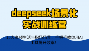 deepseek场景化实战训练营，15大高频生活与职场场景，手把手教你用AI工具提升效率！-琴书聊项目