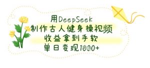 用DeepSeek制作古人健身操视频，收益拿到手软，单日变现数张-琴书聊项目