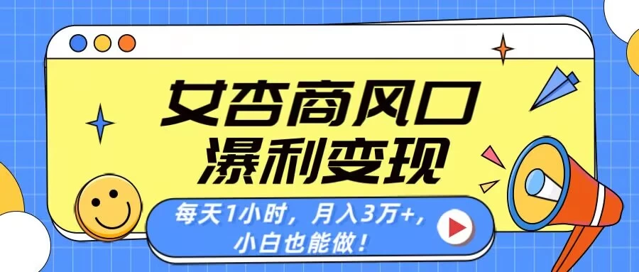 女杏商风口，瀑利变现！每天1小时，月入3万+，小白也能做！-琴书聊项目