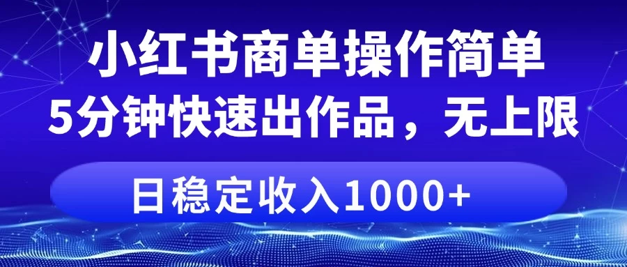 小红书商单操作简单，5分钟快速出作品，日稳定收入1000+，无上限-琴书聊项目