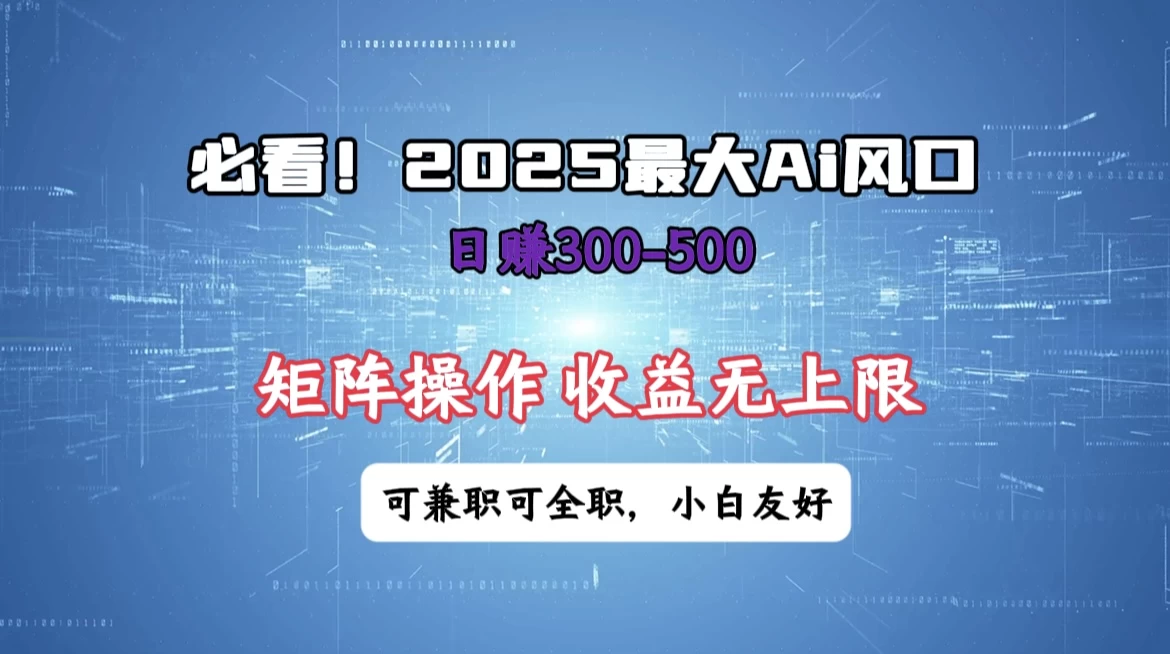 必看！2025 最大 AI 风口，每天三十分钟，日赚3位数起步，超适合小白，矩阵操作收益无上限，兼职全职皆可！-琴书聊项目