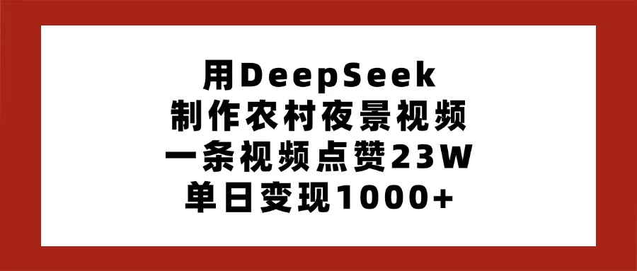 用DeepSeek制作农村夜景视频，一条视频点赞23W，单日变现1000+-琴书聊项目