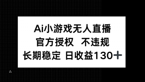 AI小游戏无人直播，官方授权 不违规，单日平均收益130+-琴书聊项目