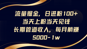 流量掘金，日进粉100+,当天上粉当天见钱，长期管道收入，每月躺赚5000-1w-琴书聊项目