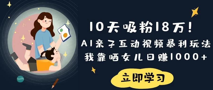 《10天吸粉18万！AI亲子互动视频暴利玩法，我靠晒女儿日赚1000+》-琴书聊项目