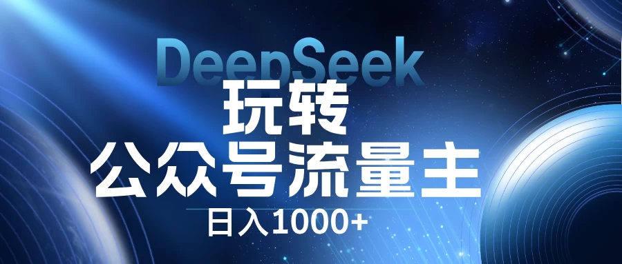 DeepSeek玩转公众号流量主，日入1000+，每天几分钟，操作简单零门槛。-琴书聊项目